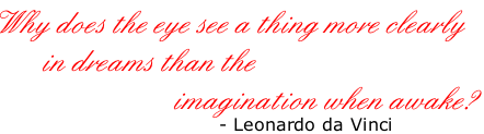 Why does the eye see a thing more clearly         in dreams than the                            imagination when awake?                                  - Leonardo da Vinci
